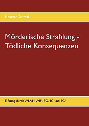 Mörderische Strahlung - Tödliche Konsequenzen: E-Smog aus WLAN, WIFI, 3G, 4G. 5G (German Edition)