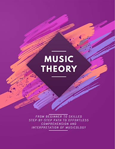 Music Theory From Beginner To Skilled Step-by-step Path To Effortless Comprehension And Interpretation Of Musicology (English Edition)