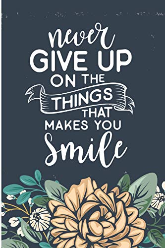 Never Give Up On The Things That Makes You Smile: Inspirational Sayings For Women Blank Lined Note Book
