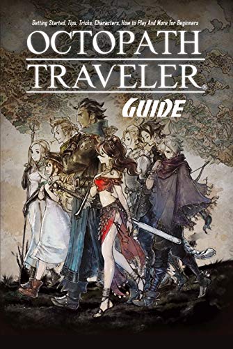 Octopath Traveler Guide: Getting Started, Tips, Tricks, Characters, How to Play And More for Beginners: The Ultimate Octopath Traveler Game Guide Book (English Edition)