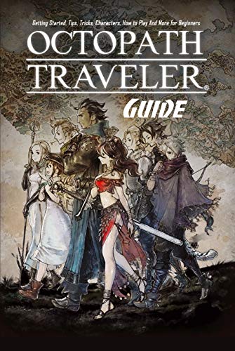 Octopath Traveler Guide: Getting Started, Tips, Tricks, Characters, How to Play And More for Beginners: The Ultimate Octopath Traveler Game Guide Book (English Edition) Octopath Traveler Guide: Getting Started, Tips, Tricks, Characters, How to Play And More for Beginners: The Ultimate Octopath Traveler Game Guide Book (English Edition)