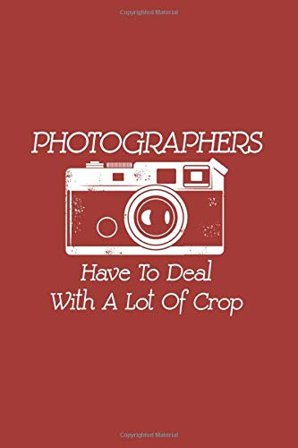 Photographers Have To Deal With A Lot Of Crop: Funny Photography Journal | Notebook | Workbook For Analogue And Digital Camera Fan - 6x9 - 120 Blank Lined Pages