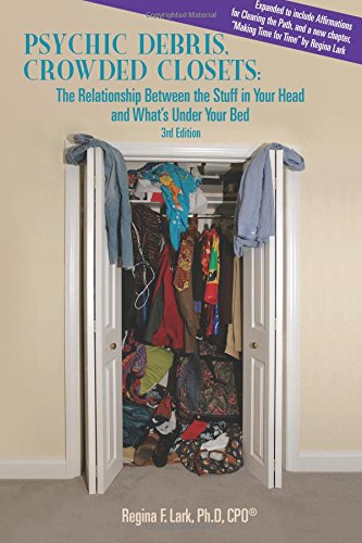 PSYCHIC DEBRIS, CROWDED CLOSETS 3rd Edition: The Relationship between the Stuff in Your Head and What's Under Your Bed