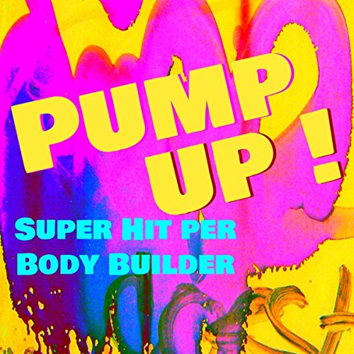 Pump Up! - Super Hit per Body Builder & Fitness Workout per avere un Corpo Perfetto Pump Up! - Super Hit per Body Builder & Fitness Workout per avere un Corpo Perfetto