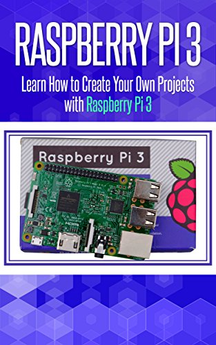 Raspberry Pi 3: Learn How to Create Your Own Projects with Raspberry Pi (raspberry pi 3 model b, raspberry pi model 3, raspberry pi projects, raspberry ... Pi,Tips & Tricks) (English Edition)