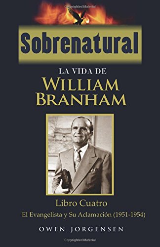 Sobrenatural: La Vida De William Branham: Libro Cuatro: El Evangelista y Su Aclamación: Volume 4