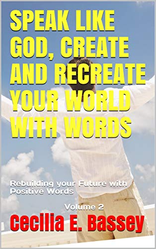 SPEAK LIKE GOD, CREATE AND RECREATE YOUR WORLD WITH WORDS: Rebuilding your Future with Positive Words Volume 2 (English Edition)