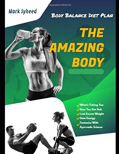 The Amazing Body: What's Ticking You & How You Get Sick, Lose Excess Weight, Gain Energy And Fantasize With Ayurvedic Science | Body Balance Diet Plan