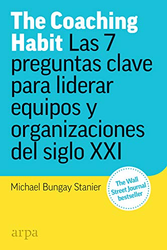 The Coaching Habit: Las 7 preguntas clave para liderar equipos y organizaciones del siglo XXI The Coaching Habit: Las 7 preguntas clave para liderar equipos y organizaciones del siglo XXI