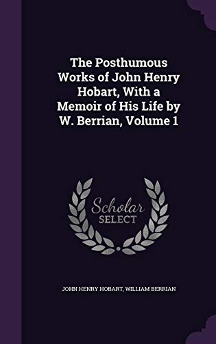 The Posthumous Works of John Henry Hobart, With a Memoir of His Life by W. Berrian, Volume 1