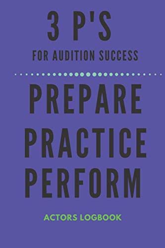 3 P'S FOR AUDITION SUCCESS - PREPARE PRACTICE PERFORM: Actor's Audition Logbook Notebook Combined | 120 Lined Pages 6 X 9 | Ideal Gift For Actors Actresses Drama School Students