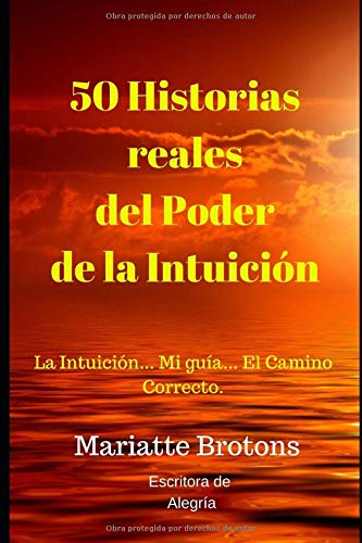50 Historias reales del Poder de la Intuición: La Intuición... Mi guía... El Camino Correcto. 50 Historias reales del Poder de la Intuición: La Intuición... Mi guía... El Camino Correcto.
