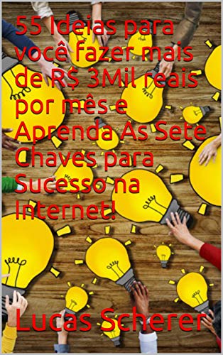 55 Ideias para você fazer mais de R$ 3Mil reais por mês e Aprenda As Sete Chaves para Sucesso na Internet! (Portuguese Edition)