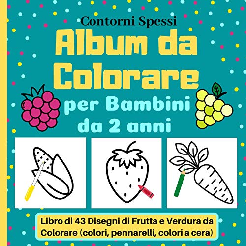 Album da Colorare per Bambini da 2 anni, Contorni Spessi, Libro di 43 Disegni di Frutta e Verdura da Colorare (colori, pennarelli, colori a cera)