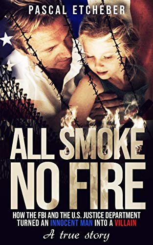 ALL SMOKE, NO FIRE: How the FBI and the U.S. Justice Department Turned an Innocent Man Into a Villain (English Edition)