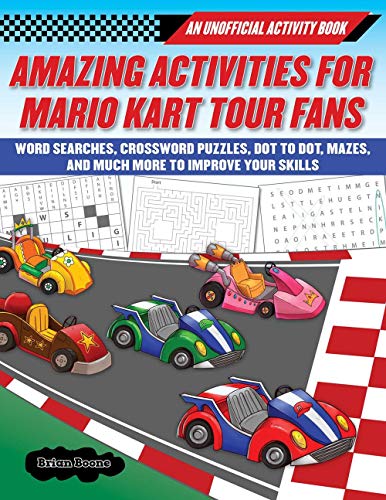 Amazing Activities for Mario Kart Tour Fans: An Unofficial Activity Bookword Searches, Crossword Puzzles, Dot to Dot, Mazes, and Much More to Improve ... and Brain Teasers to Improve Your Skills