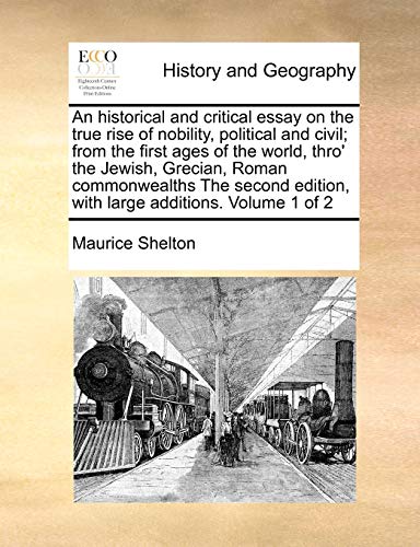 An historical and critical essay on the true rise of nobility, political and civil; from the first ages of the world, thro' the Jewish, Grecian, Roman ... edition, with large additions. Volume 1 of 2