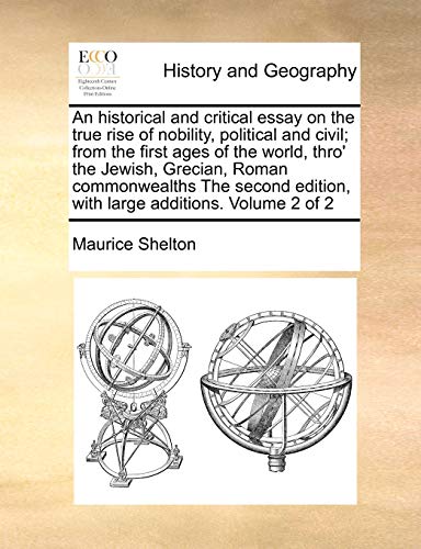 An historical and critical essay on the true rise of nobility, political and civil; from the first ages of the world, thro' the Jewish, Grecian, Roman ... edition, with large additions. Volume 2 of 2