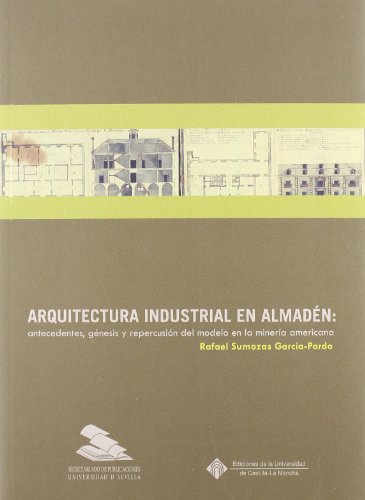 Arquitectura industrial en Almadén: antecedentes, génesis y repercusión del modelo en la minería americana: 29 (Colección Americana)