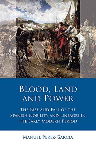 Blood, Land and Power: The Rise and Fall of the Spanish Nobility and Lineages in the Early Modern Period (Iberian and Latin American Studies)
