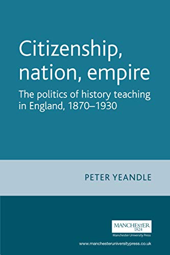 Citizenship, nation, empire: The politics of history teaching in England, 1870–1930 (Studies in Imperialism) (English Edition)