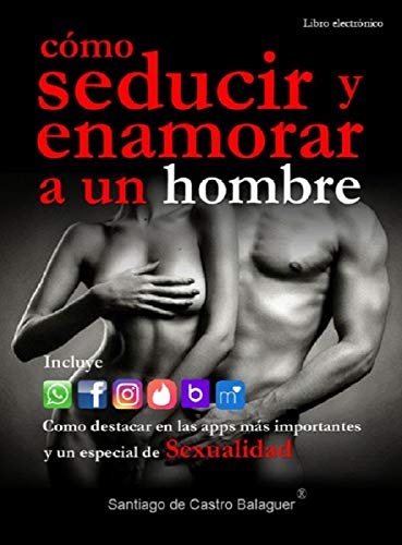 COMO SEDUCIR Y ENAMORAR A UN HOMBRE: incluye un especial de apps de contactos y de sexualidad