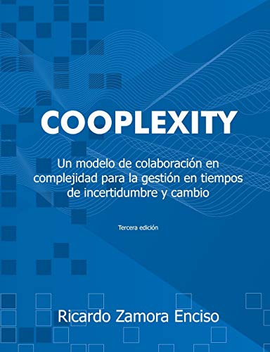 Cooplexity: Un modelo de colaboración en complejidad para la gestión en tiempos de incertidumbre y cambio: Un modelo de colaboraci-n en complejidad para la gesti-n en tiempos de incertidumbre y cambio