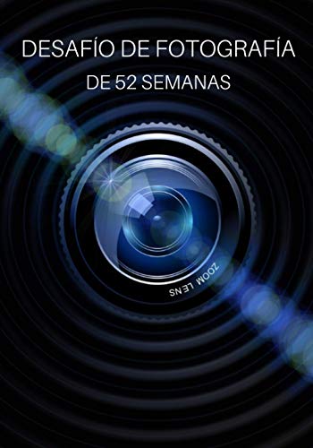 Desafío de Fotografía de 52 Semanas: Ideas de fotografía y proyectos fotográficos para todo un año - Inspiración para probar nuevos temas, efectos y técnicas