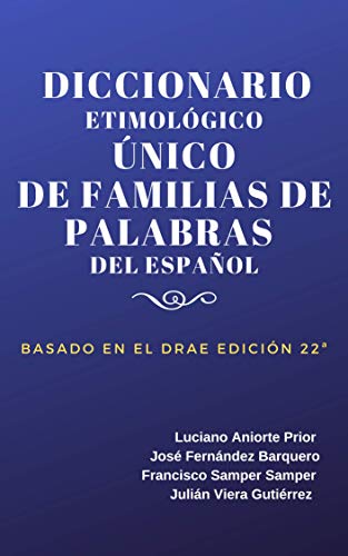 DICCIONARIO ETIMOLÓGICO ÚNICO DE FAMILIAS DE PALABRAS DEL ESPAÑOL: BASADO EN EL D.R.A.E. 22ª