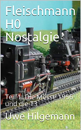 Fleischmann H0 Nostalgie: Teil 1: Die Messe 1956 und die T3 (German Edition)