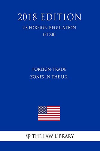 Foreign-Trade Zones in the U.S. (US Foreign Regulation) (FTZB) (2018 Edition) (English Edition)