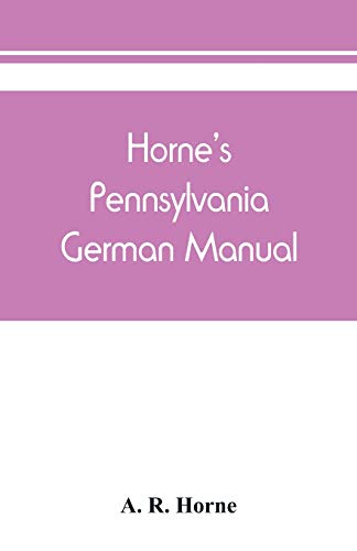 Horne's Pennsylvania German manual: how Pennsylvania German is spoken and written : for pronouncing, speaking and writing English