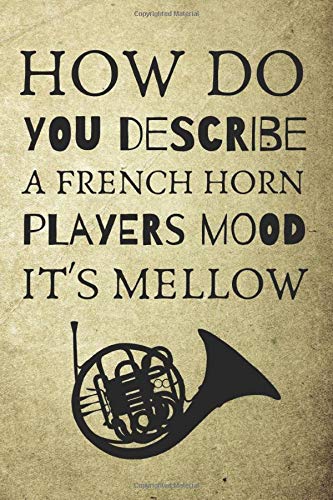 How Do You Describe A French Horn Players Mood It's Mellow: Novelty Notebook For All Musically Inclined Players Of The French Horn Performing Arts Notes