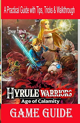 Hyrule Warriors Age of Calamity Game Guide: A Practical Guide with Tips, Tricks & Walkthrough