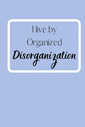 I live by Organized Disorganization: Notebook/Journal/Diary (6 x 9) 120 Lined pages