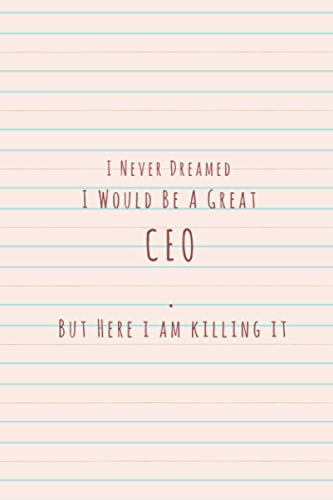 I Never Dreamed I Would Be A Great CEO But Here i am killing it: CEO Notebook / Journal, CEO Gift For Men And Women Coworker or Boss, Write in 120 Sheets (Large, 6 x 9)