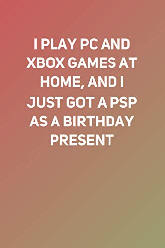 I play PC and Xbox games at home, and I just got a PSP as a birthday present: Lined Notebook
