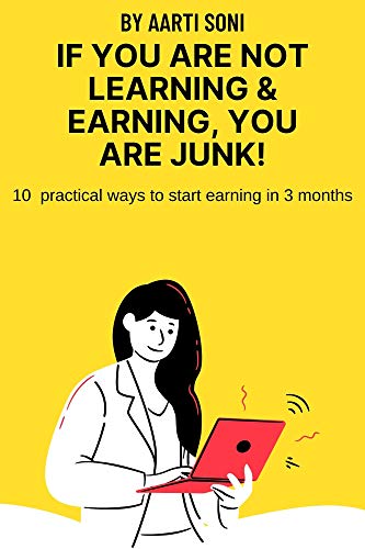 IF YOU ARE NOT LEARNING & EARNING ,YOU ARE JUNK: 10 PRACTICAL WAYS TO START EARNING IN 3 MONTHS (English Edition)