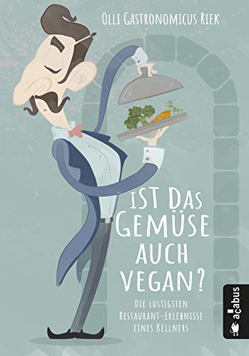 Ist das Gemüse auch vegan? Die lustigsten Restaurant-Erlebnisse eines Kellners: Oder: Die Leiden des jungen Waiters (German Edition)