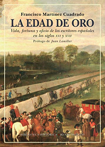La Edad de Oro: Vida, fortuna y oficio de los escritores españoles en los siglos XVI y XVII: 40 (Biblioteca Histórica)