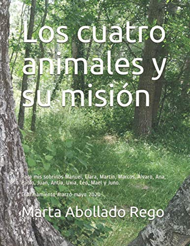 Los cuatro animales y su misión: Para mis sobrinos Manuel, Clara, Martín, Marcos, Álvaro, Ana, Pablo, Juan, Antía, Uxía, Leo, Mael y Juno durante el confinamiento del 2020.