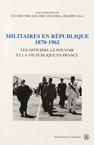 Militaires en République, 1870-1962: Les officiers, le pouvoir et la vie publique en France (French Edition)