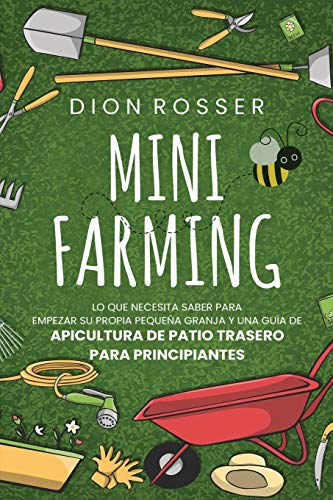 Mini Farming: Lo que necesita saber para empezar su propia pequeña granja y una guía de apicultura de patio trasero para principiantes