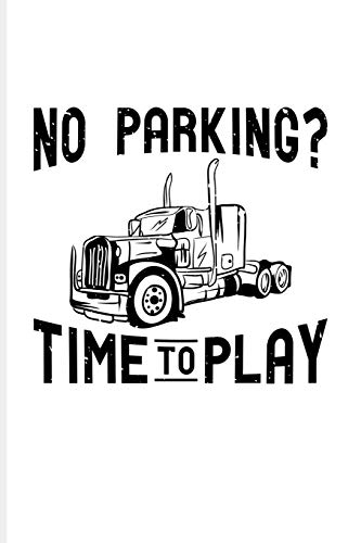 No Parking? Time To Play: Funny Trucking Joke Journal For Truck Driving, Wrangler, Semi Trailer, Diesel, Haulage, Transportation & 18 Wheeler Fans - 6x9 - 100 Blank Lined Pages
