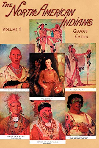 North American Indians, Volume I of 2: Being Letters and Notes on Their Manners Customs and Conditions: v. I (North American Indians: Being Letters ... During Eight Years' Travel Amongst the Wi)