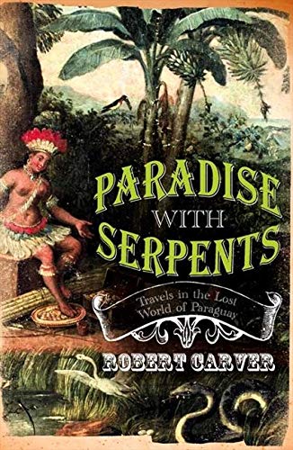 Paradise With Serpents: Travels in the Lost World of Paraguay [Idioma Inglés]