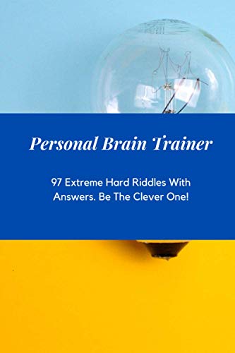 Personal Brain Trainer. 97 Extreme Hard Riddles With Answers. Be The Clever One!: | Brain Trainer | Activity For Clever People | Discover New Curiosities That Will Make You Shine |