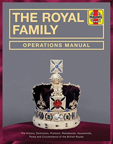Royal Family Operations Manual: The history, dominions, protocol, residences, households, pomp and circumstance of the British Royals