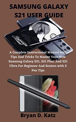SAMSUNG GALAXY S21 USER GUIDE: An Instructional Manual with Tips And Tricks To Master The Samsung Galaxy S21, S21 Ultra And S21 Plus, For Beginner And Seniors with S Pen Tips (English Edition)