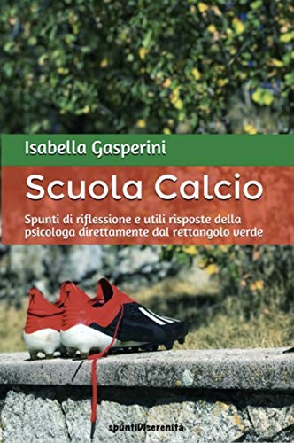 SCUOLA CALCIO: Spunti di riflessione e utili risposte della psicologa direttamente dal rettangolo verde (spuntiDIserenità Vol. 2) (Italian Edition)